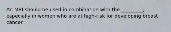 An MRI should be used in combination with the _________, especially in women who are at high-risk for developing breast cancer.