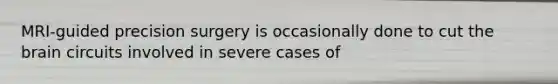 MRI-guided precision surgery is occasionally done to cut the brain circuits involved in severe cases of