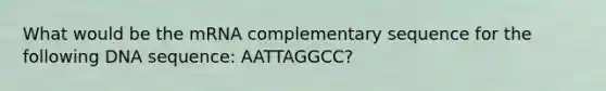 What would be the mRNA complementary sequence for the following DNA sequence: AATTAGGCC?