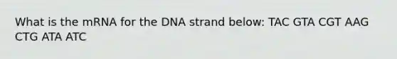 What is the mRNA for the DNA strand below: TAC GTA CGT AAG CTG ATA ATC