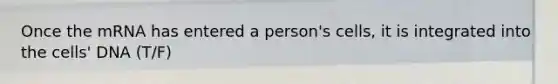 Once the mRNA has entered a person's cells, it is integrated into the cells' DNA (T/F)