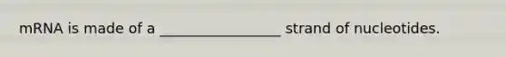 mRNA is made of a _________________ strand of nucleotides.
