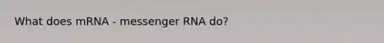 What does mRNA - <a href='https://www.questionai.com/knowledge/kDttgcz0ig-messenger-rna' class='anchor-knowledge'>messenger rna</a> do?