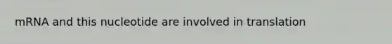 mRNA and this nucleotide are involved in translation