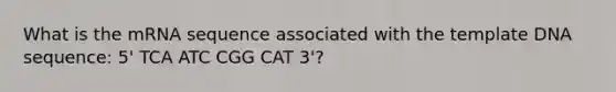 What is the mRNA sequence associated with the template DNA sequence: 5' TCA ATC CGG CAT 3'?