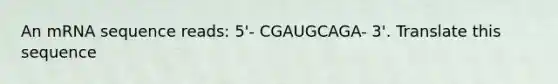 An mRNA sequence reads: 5'- CGAUGCAGA- 3'. Translate this sequence