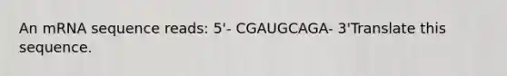 An mRNA sequence reads: 5'- CGAUGCAGA- 3'Translate this sequence.