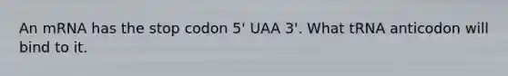 An mRNA has the stop codon 5' UAA 3'. What tRNA anticodon will bind to it.