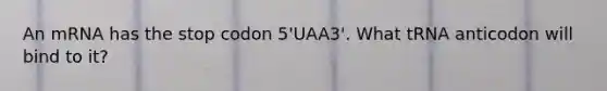 An mRNA has the stop codon 5'UAA3'. What tRNA anticodon will bind to it?