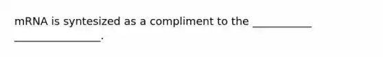 mRNA is syntesized as a compliment to the ___________ ________________.