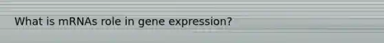 What is mRNAs role in gene expression?