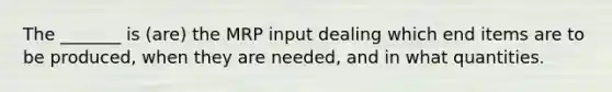 The _______ is (are) the MRP input dealing which end items are to be produced, when they are needed, and in what quantities.