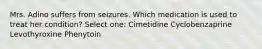 Mrs. Adino suffers from seizures. Which medication is used to treat her condition? Select one: Cimetidine Cyclobenzaprine Levothyroxine Phenytoin