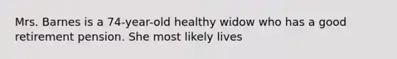 Mrs. Barnes is a 74-year-old healthy widow who has a good retirement pension. She most likely lives