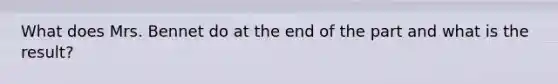 What does Mrs. Bennet do at the end of the part and what is the result?