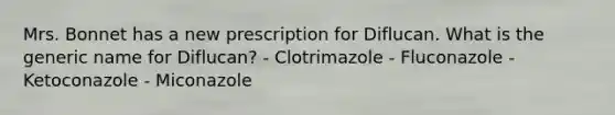 Mrs. Bonnet has a new prescription for Diflucan. What is the generic name for Diflucan? - Clotrimazole - Fluconazole - Ketoconazole - Miconazole