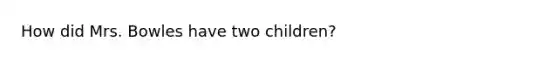 How did Mrs. Bowles have two children?