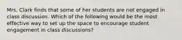 Mrs. Clark finds that some of her students are not engaged in class discussion. Which of the following would be the most effective way to set up the space to encourage student engagement in class discussions?