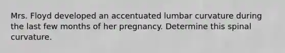 Mrs. Floyd developed an accentuated lumbar curvature during the last few months of her pregnancy. Determine this spinal curvature.