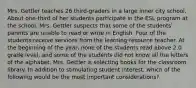 Mrs. Gettler teaches 26 third-graders in a large inner city school. About one-third of her students participate in the ESL program at the school. Mrs. Gettler suspects that some of the students' parents are unable to read or write in English. Four of the students receive services from the learning resource teacher. At the beginning of the year, none of the students read above 2.0 grade level, and some of the students did not know all the letters of the alphabet. Mrs. Gettler is selecting books for the classroom library. In addition to stimulating student interest, which of the following would be the most important considerations?