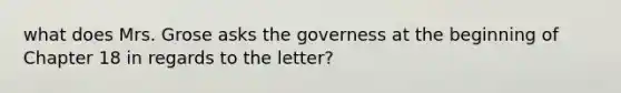 what does Mrs. Grose asks the governess at the beginning of Chapter 18 in regards to the letter?