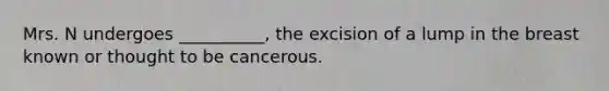 Mrs. N undergoes __________, the excision of a lump in the breast known or thought to be cancerous.