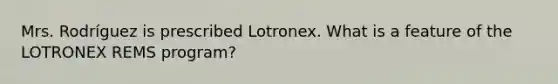 Mrs. Rodríguez is prescribed Lotronex. What is a feature of the LOTRONEX REMS program?