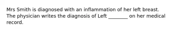 Mrs Smith is diagnosed with an inflammation of her left breast. The physician writes the diagnosis of Left ________ on her medical record.