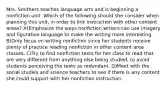 Mrs. Smithers teaches language arts and is beginning a nonfiction unit. Which of the following should she consider when planning this unit, in order to link instruction with other content areas? A)Emphasize the ways nonfiction writers can use imagery and figurative language to make the writing more interesting. B)Only focus on writing nonfiction since her students receive plenty of practice reading nonfiction in other content area classes. C)Try to find nonfiction texts for her class to read that are very different from anything else being studied, to avoid students perceiving the texts as redundant. D)Meet with the social studies and science teachers to see if there is any content she could support with her nonfiction instruction.