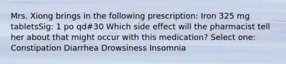 Mrs. Xiong brings in the following prescription: Iron 325 mg tabletsSig: 1 po qd#30 Which side effect will the pharmacist tell her about that might occur with this medication? Select one: Constipation Diarrhea Drowsiness Insomnia