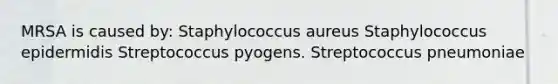 MRSA is caused by: Staphylococcus aureus Staphylococcus epidermidis Streptococcus pyogens. Streptococcus pneumoniae