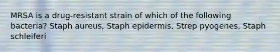 MRSA is a drug-resistant strain of which of the following bacteria? Staph aureus, Staph epidermis, Strep pyogenes, Staph schleiferi