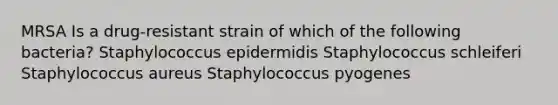 MRSA Is a drug-resistant strain of which of the following bacteria? Staphylococcus epidermidis Staphylococcus schleiferi Staphylococcus aureus Staphylococcus pyogenes