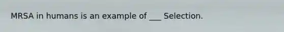 MRSA in humans is an example of ___ Selection.