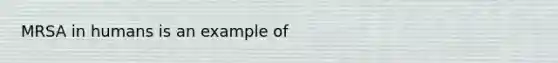 MRSA in humans is an example of