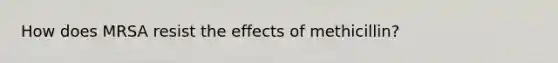 How does MRSA resist the effects of methicillin?