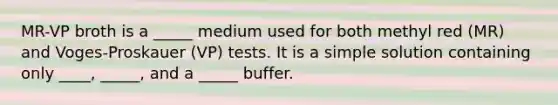 MR-VP broth is a _____ medium used for both methyl red (MR) and Voges-Proskauer (VP) tests. It is a simple solution containing only ____, _____, and a _____ buffer.