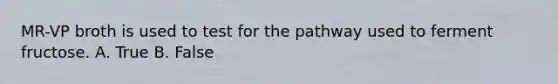 MR-VP broth is used to test for the pathway used to ferment fructose. A. True B. False