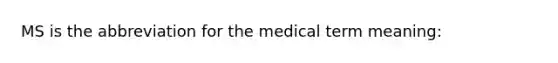 MS is the abbreviation for the medical term meaning: