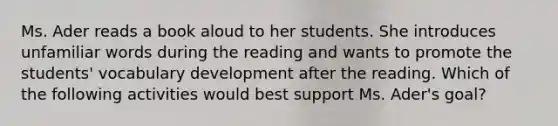 Ms. Ader reads a book aloud to her students. She introduces unfamiliar words during the reading and wants to promote the students' vocabulary development after the reading. Which of the following activities would best support Ms. Ader's goal?