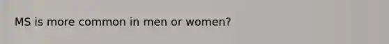 MS is more common in men or women?