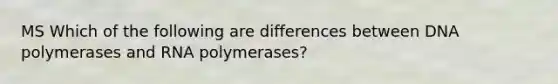 MS Which of the following are differences between DNA polymerases and RNA polymerases?