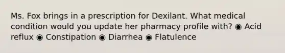 Ms. Fox brings in a prescription for Dexilant. What medical condition would you update her pharmacy profile with? ◉ Acid reflux ◉ Constipation ◉ Diarrhea ◉ Flatulence