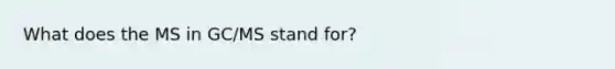 What does the MS in GC/MS stand for?