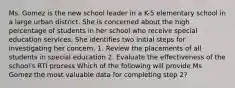 Ms. Gomez is the new school leader in a K-5 elementary school in a large urban district. She is concerned about the high percentage of students in her school who receive special education services. She identifies two initial steps for investigating her concern. 1. Review the placements of all students in special education 2. Evaluate the effectiveness of the school's RTI process Which of the following will provide Ms Gomez the most valuable data for completing step 2?