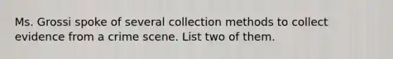 Ms. Grossi spoke of several collection methods to collect evidence from a crime scene. List two of them.