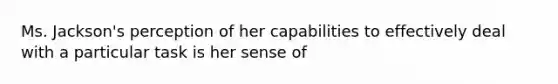 Ms. Jackson's perception of her capabilities to effectively deal with a particular task is her sense of