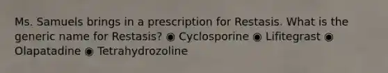 Ms. Samuels brings in a prescription for Restasis. What is the generic name for Restasis? ◉ Cyclosporine ◉ Lifitegrast ◉ Olapatadine ◉ Tetrahydrozoline