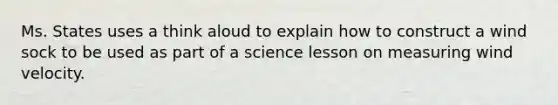 Ms. States uses a think aloud to explain how to construct a wind sock to be used as part of a science lesson on measuring wind velocity.