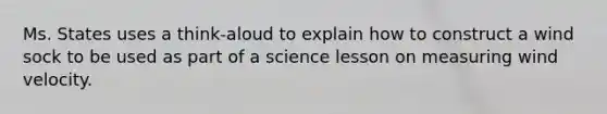 Ms. States uses a think-aloud to explain how to construct a wind sock to be used as part of a science lesson on measuring wind velocity.